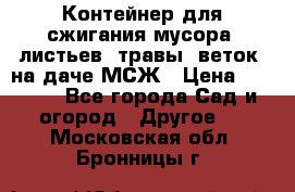 Контейнер для сжигания мусора (листьев, травы, веток) на даче МСЖ › Цена ­ 7 290 - Все города Сад и огород » Другое   . Московская обл.,Бронницы г.